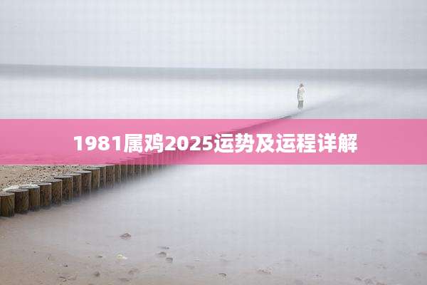 1981属鸡2025运势及运程详解