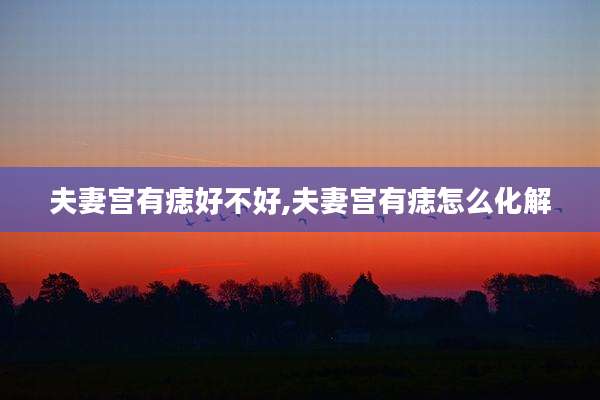 夫妻宫有痣好不好,夫妻宫有痣怎么化解