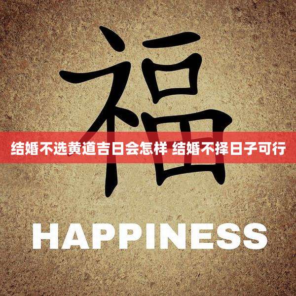 结婚不选黄道吉日会怎样 结婚不择日子可行