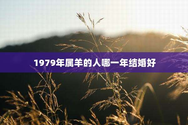 1979年属羊的人哪一年结婚好