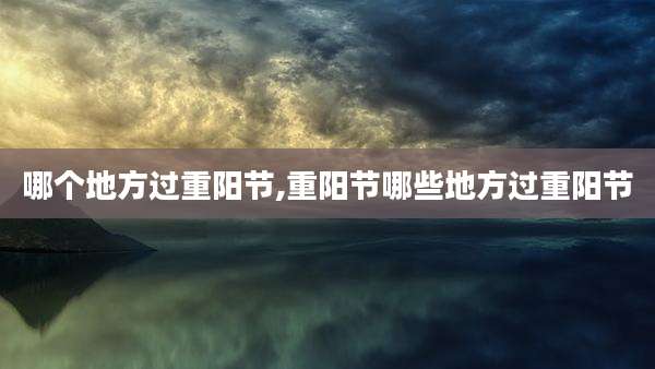 哪个地方过重阳节,重阳节哪些地方过重阳节