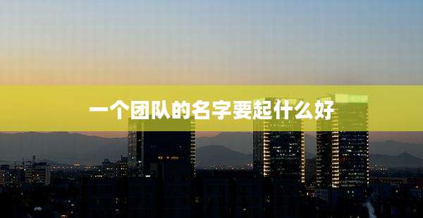 一个团队的名字要起什么好