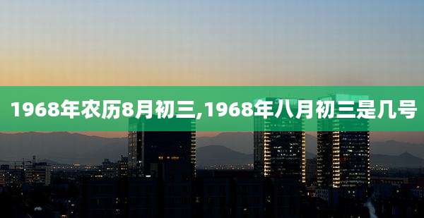 1968年农历8月初三,1968年八月初三是几号