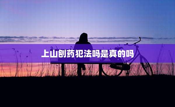 上山刨药犯法吗是真的吗