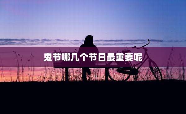 鬼节哪几个节日最重要呢