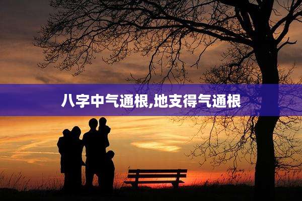 八字中气通根,地支得气通根