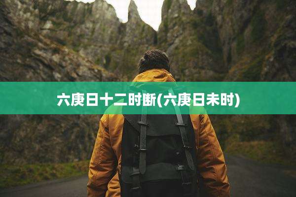 六庚日十二时断(六庚日未时)