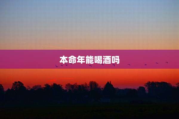 本命年能喝酒吗