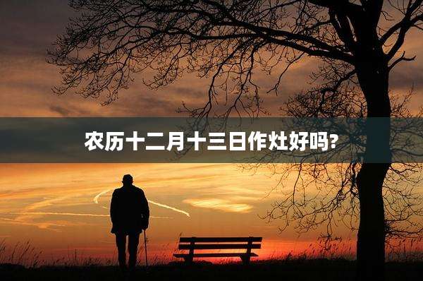 农历十二月十三日作灶好吗?
