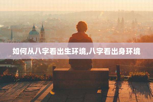 如何从八字看出生环境,八字看出身环境