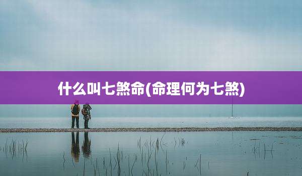 什么叫七煞命(命理何为七煞)