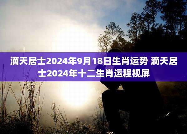 滴天居士2024年9月18日生肖运势 滴天居士2024年十二生肖运程视屏