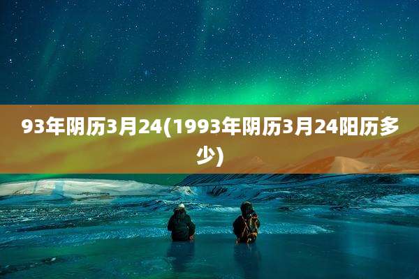 93年阴历3月24(1993年阴历3月24阳历多少)