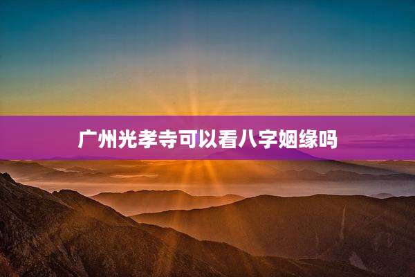 广州光孝寺可以看八字姻缘吗