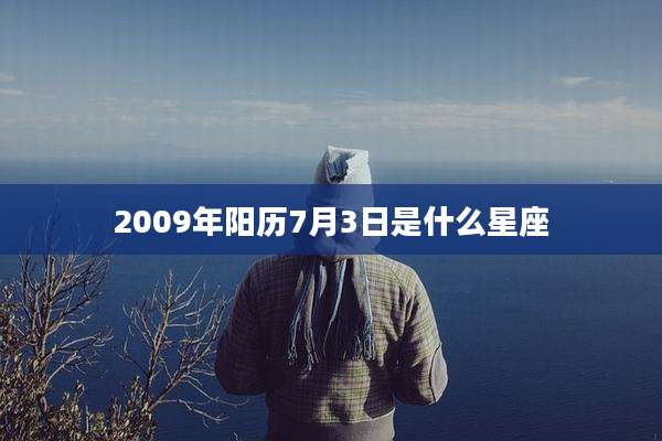 2009年阳历7月3日是什么星座