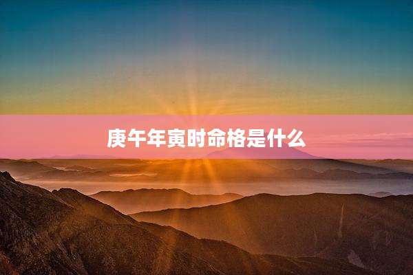 庚午年寅时命格是什么