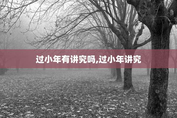 过小年有讲究吗,过小年讲究