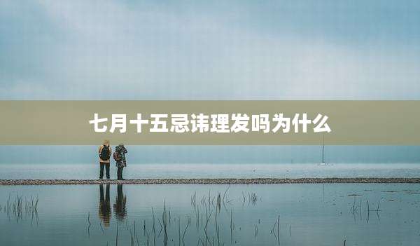 七月十五忌讳理发吗为什么