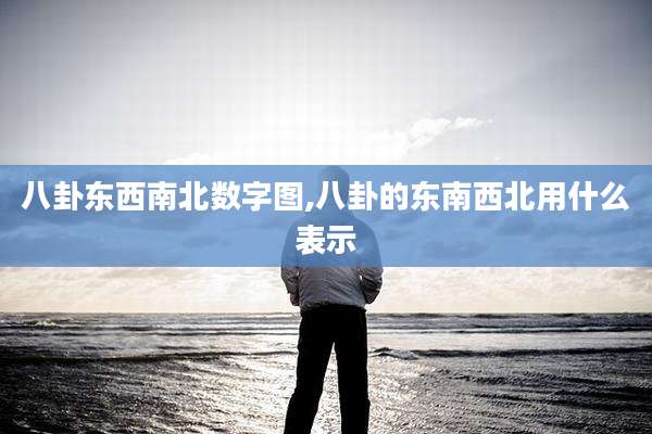 八卦东西南北数字图,八卦的东南西北用什么表示