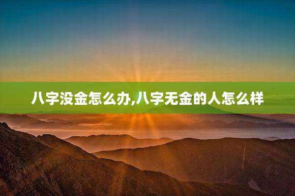 八字没金怎么办,八字无金的人怎么样