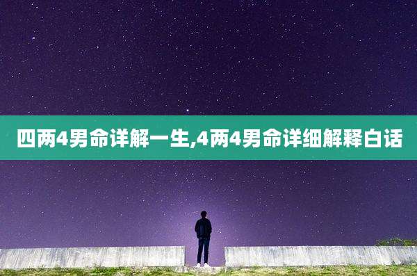 四两4男命详解一生,4两4男命详细解释白话