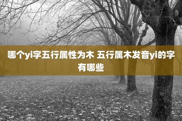 哪个yi字五行属性为木 五行属木发音yi的字有哪些
