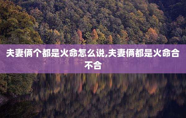 夫妻俩个都是火命怎么说,夫妻俩都是火命合不合