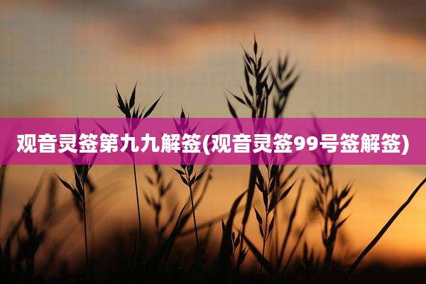 观音灵签第九九解签(观音灵签99号签解签)