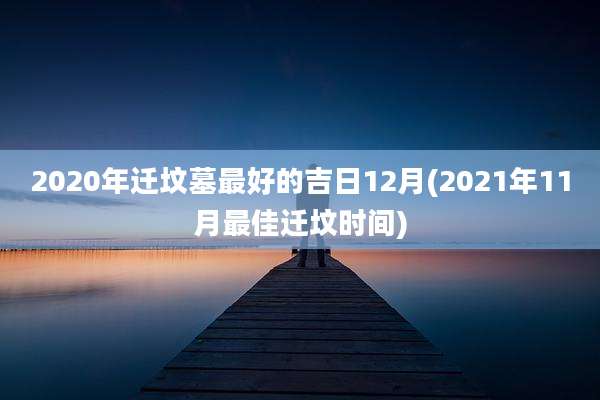 2020年迁坟墓最好的吉日12月(2021年11月最佳迁坟时间)