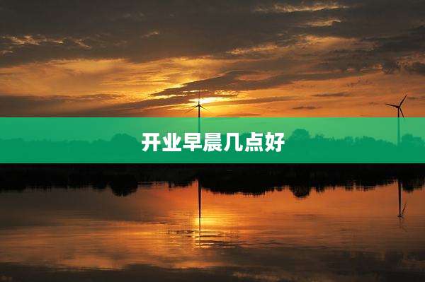 开业早晨几点好