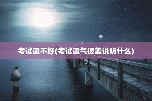 考试运不好(考试运气很差说明什么)