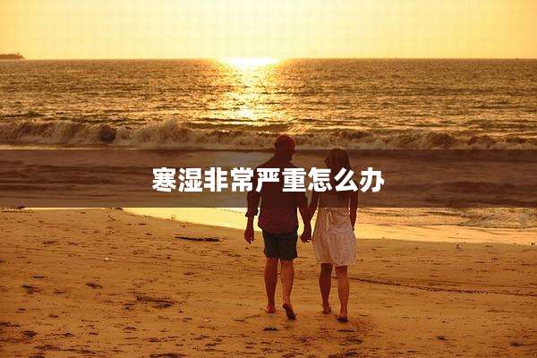 寒湿非常严重怎么办