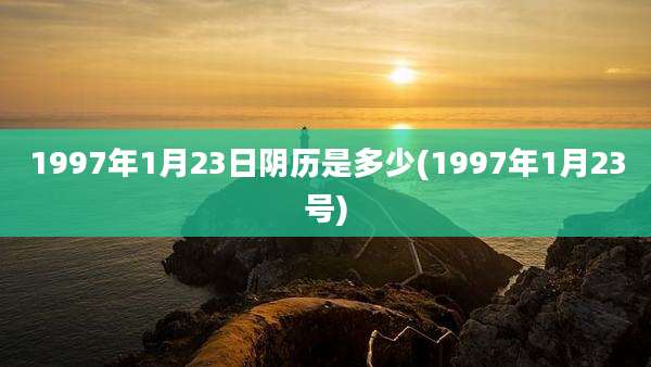 1997年1月23日阴历是多少(1997年1月23号)