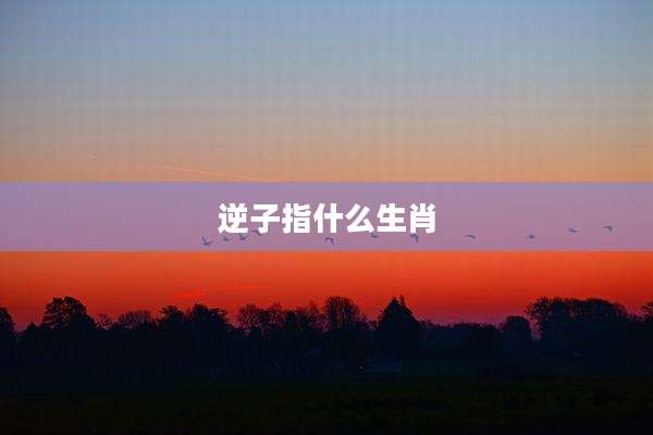 逆子指什么生肖