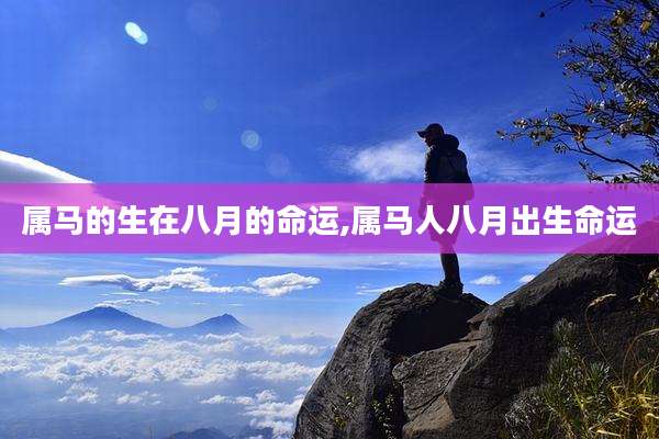 属马的生在八月的命运,属马人八月出生命运