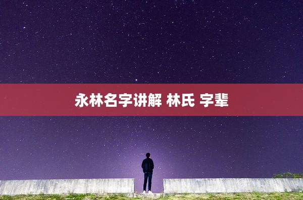 永林名字讲解 林氏 字辈