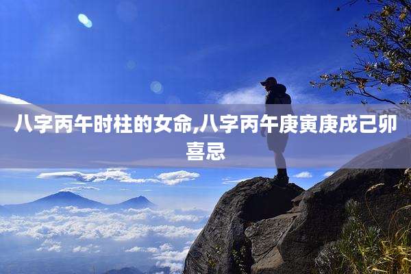 八字丙午时柱的女命,八字丙午庚寅庚戌己卯喜忌
