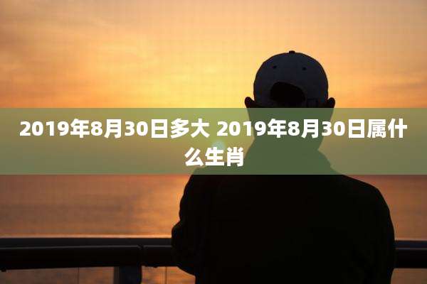 2019年8月30日多大 2019年8月30日属什么生肖