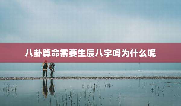 八卦算命需要生辰八字吗为什么呢