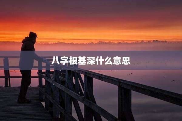 八字根基深什么意思