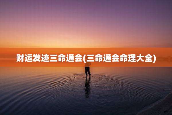 财运发迹三命通会(三命通会命理大全)