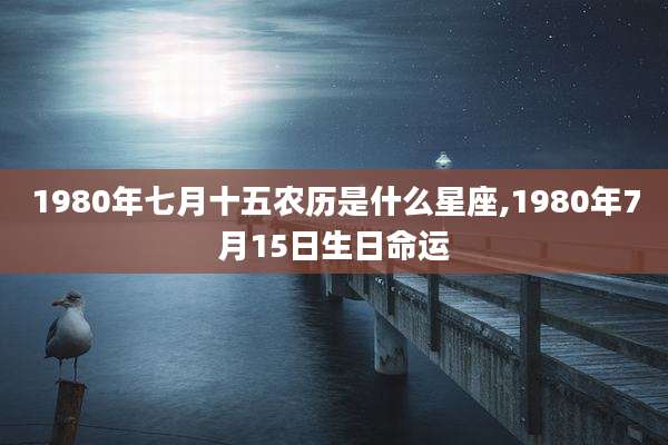 1980年七月十五农历是什么星座,1980年7月15日生日命运