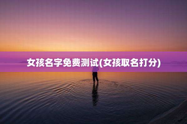 女孩名字免费测试(女孩取名打分)