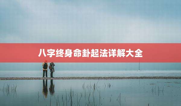 八字终身命卦起法详解大全