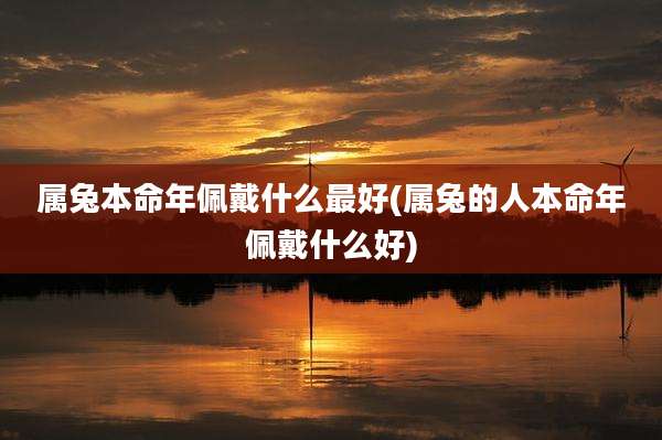 属兔本命年佩戴什么最好(属兔的人本命年佩戴什么好)