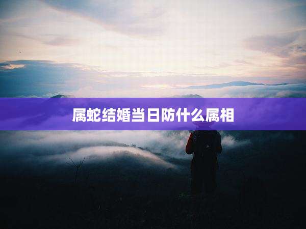 属蛇结婚当日防什么属相