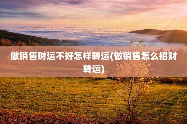 做销售财运不好怎样转运(做销售怎么招财转运)