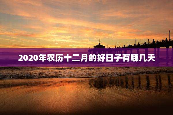 2020年农历十二月的好日子有哪几天