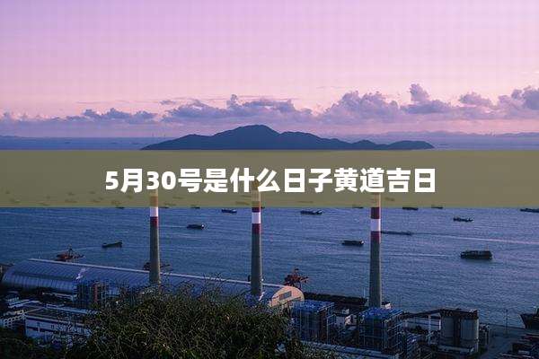 5月30号是什么日子黄道吉日