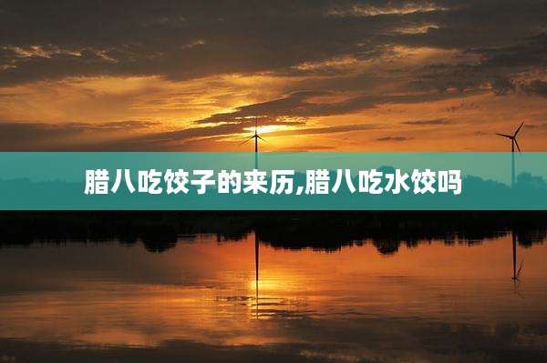 腊八吃饺子的来历,腊八吃水饺吗